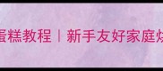 10寸零失败戚风蛋糕教程新手友好家庭烘焙附避坑指南