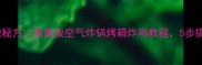 炸鸡外酥里嫩秘方家庭版空气炸锅烤箱炸鸡教程5步搞定超下饭