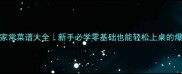 100道零失败家常菜谱大全新手必学零基础也能轻松上桌的爆款菜式做法
