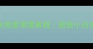 新手必看30分钟零失败家常菜教程厨房小白也能学会的10道经典菜谱