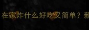 10道零失败家常菜在家炸什么好吃又简单新手必看手把手教学