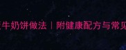 零失败家庭版牛奶饼做法附健康配方与常见问题全解答