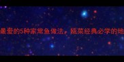 温州人最爱的5种家常鱼做法瓯菜经典必学的地道风味