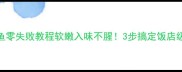 清炖鲜鲅鱼零失败教程软嫩入味不腥3步搞定饭店级家常硬菜