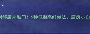 萝卜这样做香到邻居来敲门5种低脂高纤做法厨房小白也能轻松上手