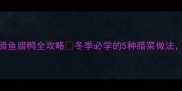 腊味天花板腊肠腊肉腊鱼腊鸭全攻略冬季必学的5种腊菜做法新手零失败秘籍大公开