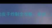 香脆不腻家庭版肉皮干炸制全攻略选材火候秘方一次说清