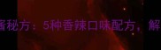 零失败家庭自制烧烤辣酱秘方5种香辣口味配方解锁外酥里嫩烧烤灵魂