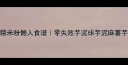 芋头糯米粉懒人食谱零失败芋泥球芋泥麻薯芋泥糕