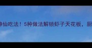鲜掉眉毛的虾子神仙吃法5种做法解锁虾子天花板厨房小白秒变大神