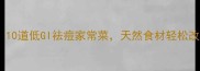 痘痘肌必看10道低GI祛痘家常菜天然食材轻松改善皮肤问题