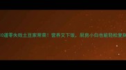 10道零失败土豆家常菜营养又下饭厨房小白也能轻松复刻