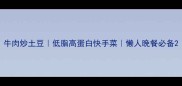 牛肉炒土豆低脂高蛋白快手菜懒人晚餐必备