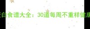 全家适用低卡高蛋白食谱大全30道每周不重样健康餐搭配营养指南