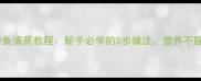 家庭版鲈鱼清蒸教程新手必学的5步做法营养不腥更鲜美