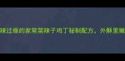 零失败教程香辣过瘾的家常菜辣子鸡丁秘制配方外酥里嫩技巧大公开