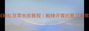 家庭自制腌缸豆零失败教程酸辣开胃的夏日家常菜