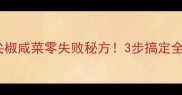 酸辣脆爽油尖椒咸菜零失败秘方3步搞定全年下饭神器