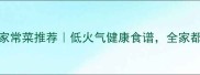 10道不上火的家常菜推荐低火气健康食谱全家都爱吃的养生菜谱