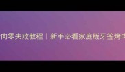 牙签烤肉零失败教程新手必看家庭版牙签烤肉秘方