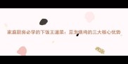 家庭厨房必学的下饭王道菜豆泡烧鸡的三大核心优势