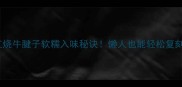 零失败教程红烧牛腱子软糯入味秘诀懒人也能轻松复刻的详细步骤