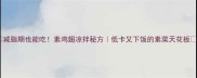 减脂期也能吃素鸡翅凉拌秘方低卡又下饭的素菜天花板