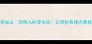 白菜粉条肉的家常做法软糯入味零失败白菜粉条炖肉教程附详细步骤