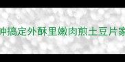 香到舔盘5分钟搞定外酥里嫩肉煎土豆片家庭版详细教程