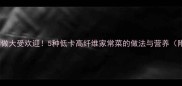 魔芋土豆这样做大受欢迎5种低卡高纤维家常菜的做法与营养附详细步骤
