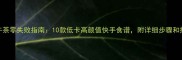 家庭下午茶零失败指南10款低卡高颜值快手食谱附详细步骤和搭配技巧