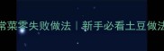 10种土豆家常菜零失败做法新手必看土豆做法攻略推荐