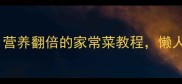 零失败家常炖菜做法大全营养翻倍的家常菜教程懒人必备的10道快手炖菜食谱
