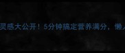 学生党一周早餐灵感大公开5分钟搞定营养满分懒人必备懒人食谱