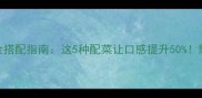 酸菜鱼黄金搭配指南这5种配菜让口感提升50附详细做法