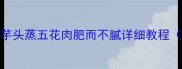 软糯香甜的家常菜芋头蒸五花肉肥而不腻详细教程附营养搭配技巧