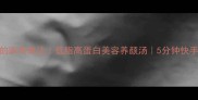 扇贝丁汤的家常做法低脂高蛋白美容养颜汤5分钟快手汤品教程