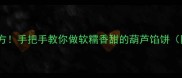 山东大厨私藏配方手把手教你做软糯香甜的葫芦馅饼附3种创新吃法