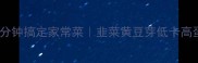 懒人必看5分钟搞定家常菜韭菜黄豆芽低卡高蛋白快手菜谱