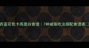 西蓝花低卡高蛋白食谱7种减脂吃法搭配食谱表