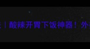 湖南外婆菜家常做法酸辣开胃下饭神器外婆教我的地道风味秘方