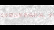 松茸菇炖鸡的家常做法5步搞定鲜香滋补汤全家秋冬必喝的养生汤底