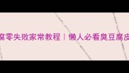 自制臭豆腐零失败家常教程懒人必看臭豆腐皮发酵秘方