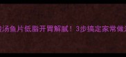 酸汤鱼片低脂开胃解腻3步搞定家常做法