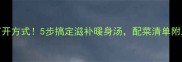 羊肉汤的正确打开方式5步搞定滋补暖身汤配菜清单附上懒人也能学会