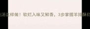 羊排炖汤这样做软烂入味又鲜香3步掌握羊排酥烂秘诀