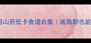 软糯香甜粗山药低卡食谱合集减脂期也能吃的小众美味
