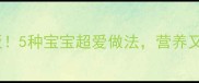 秋葵辅食天花板5种宝宝超爱做法营养又软嫩辅食推荐