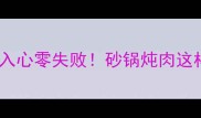 砂锅小炖肉软糯入心零失败砂锅炖肉这样做全家抢着吃