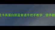 胚蓝必看低卡高蛋白胚蓝食谱手把手教学营养翻倍还超好吃
